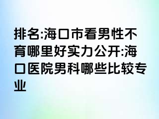 排名:海口市看男性不育哪里好实力公开:海口医院男科哪些比较专业